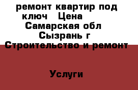 ремонт квартир под ключ › Цена ­ 500 - Самарская обл., Сызрань г. Строительство и ремонт » Услуги   . Самарская обл.